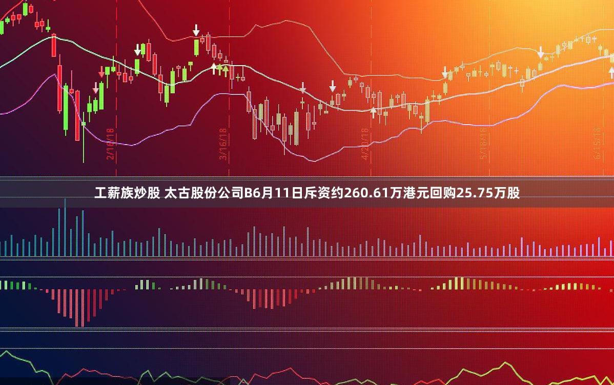 工薪族炒股 太古股份公司B6月11日斥资约260.61万港元回购25.75万股