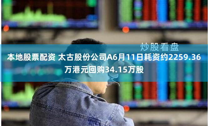 本地股票配资 太古股份公司A6月11日耗资约2259.36万港元回购34.15万股