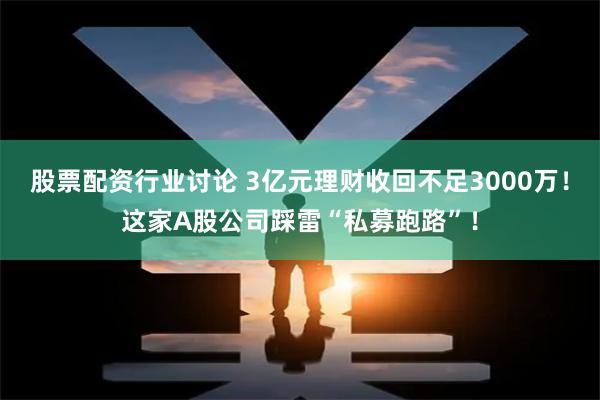 股票配资行业讨论 3亿元理财收回不足3000万！这家A股公司踩雷“私募跑路”！