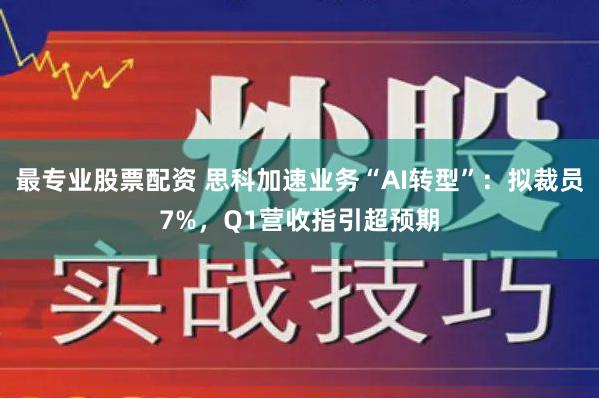 最专业股票配资 思科加速业务“AI转型”：拟裁员7%，Q1营收指引超预期