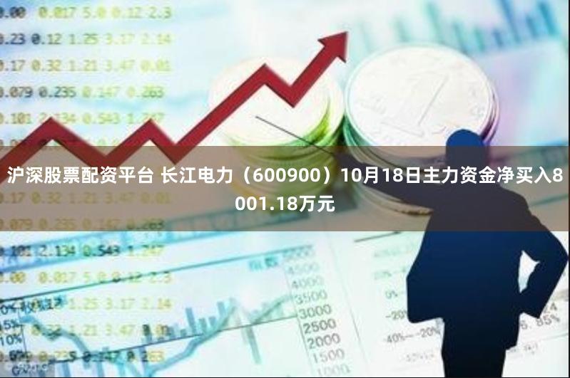 沪深股票配资平台 长江电力（600900）10月18日主力资金净买入8001.18万元