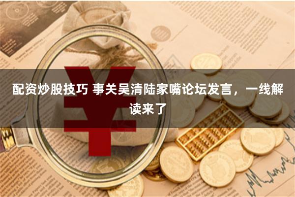 配资炒股技巧 事关吴清陆家嘴论坛发言，一线解读来了