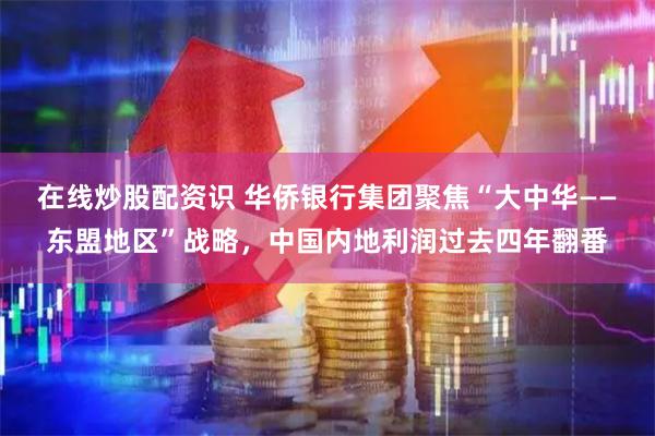 在线炒股配资识 华侨银行集团聚焦“大中华——东盟地区”战略，中国内地利润过去四年翻番