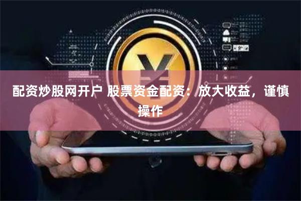 配资炒股网开户 股票资金配资：放大收益，谨慎操作