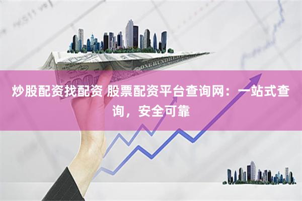 炒股配资找配资 股票配资平台查询网：一站式查询，安全可靠