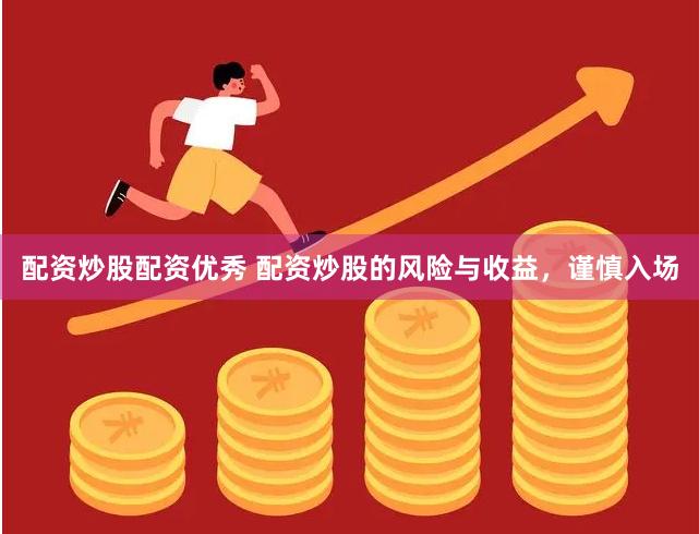 配资炒股配资优秀 配资炒股的风险与收益，谨慎入场