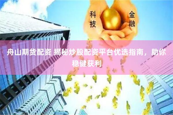 舟山期货配资 揭秘炒股配资平台优选指南，助你稳健获利