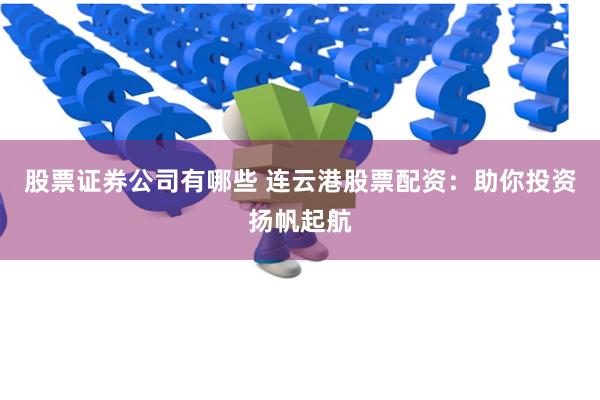 股票证券公司有哪些 连云港股票配资：助你投资扬帆起航