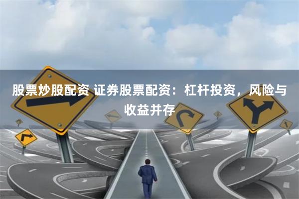 股票炒股配资 证券股票配资：杠杆投资，风险与收益并存