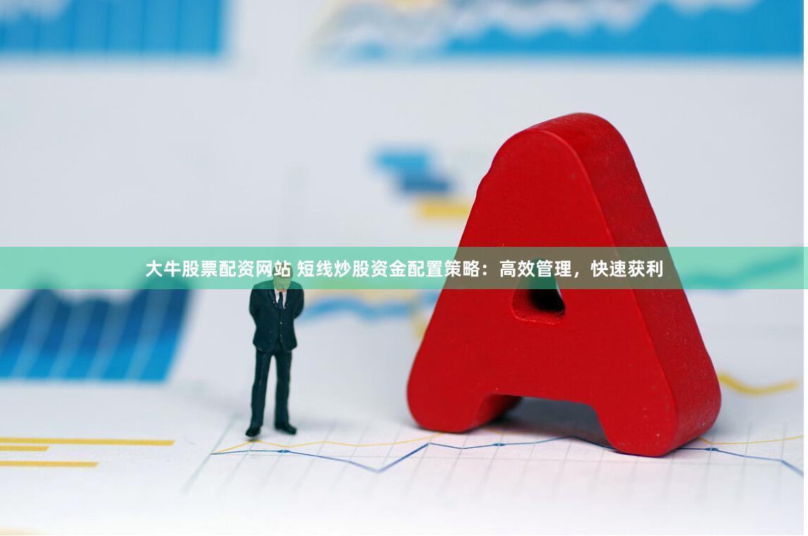 大牛股票配资网站 短线炒股资金配置策略：高效管理，快速获利
