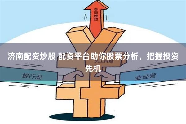 济南配资炒股 配资平台助你股票分析，把握投资先机