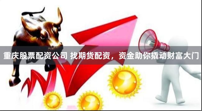 重庆股票配资公司 找期货配资，资金助你撬动财富大门