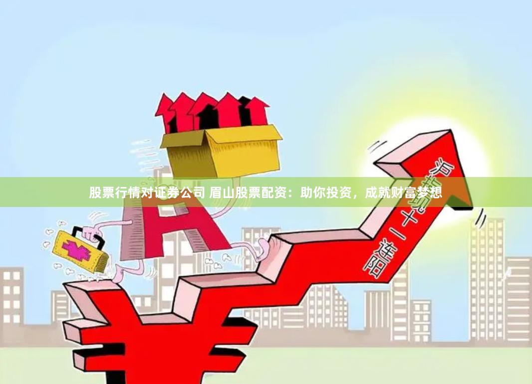 股票行情对证券公司 眉山股票配资：助你投资，成就财富梦想